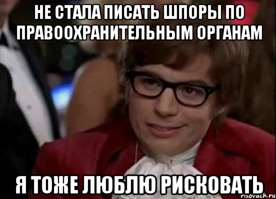 Не стала писать шпоры по правоохранительным органам Я тоже люблю рисковать, Мем Остин Пауэрс (я тоже люблю рисковать)