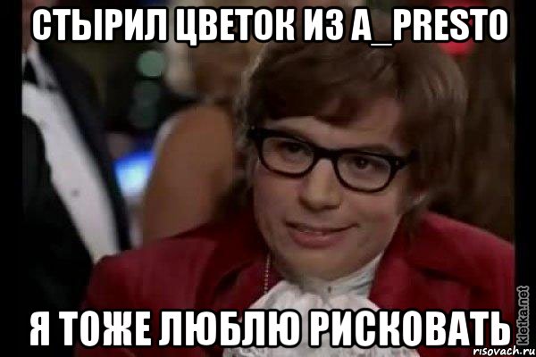 стырил цветок из a_presto я тоже люблю рисковать, Мем Остин Пауэрс (я тоже люблю рисковать)