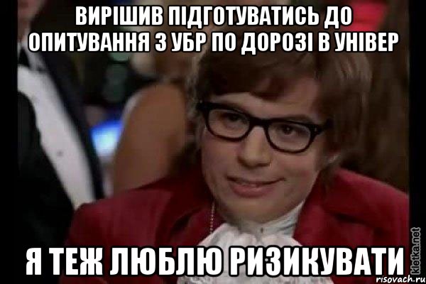 Вирішив підготуватись до опитування з УБР по дорозі в універ я теж люблю ризикувати, Мем Остин Пауэрс (я тоже люблю рисковать)