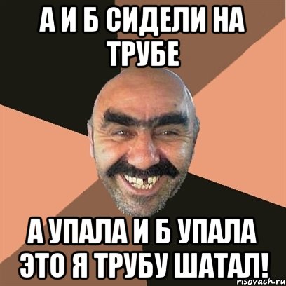 А и б сидели на трубе. На трубе а упал б упал это я труба шатал. Сидит на трубе. Это я труба шатал.