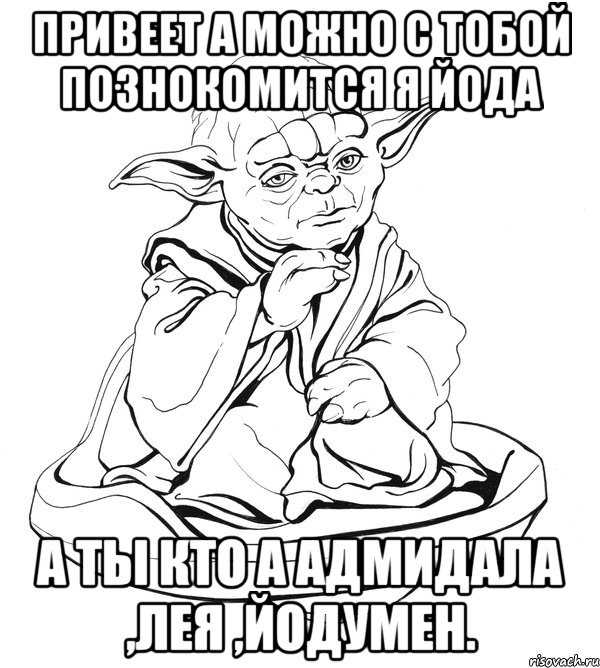 привеет а можно с тобой познокомится я йода а ты кто а адмидала ,лея ,йодумен., Мем Мастер Йода