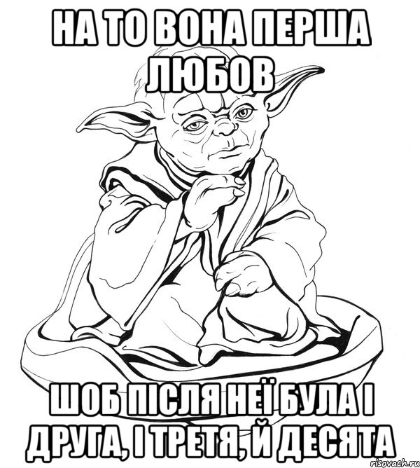 на то вона перша любов шоб після неї була і друга, і третя, й десята, Мем Мастер Йода