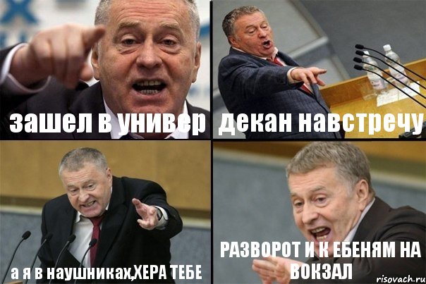 зашел в универ декан навстречу а я в наушниках,ХЕРА ТЕБЕ РАЗВОРОТ И К ЕБЕНЯМ НА ВОКЗАЛ