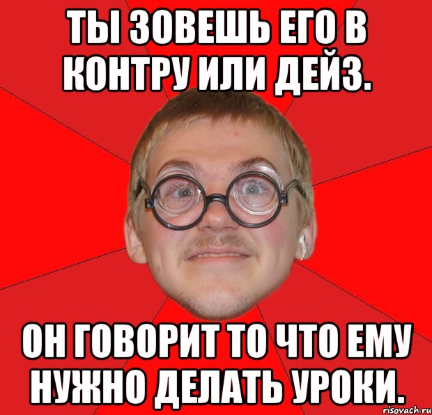 Ты зовешь его в контру или Дейз. Он говорит то что ему нужно делать уроки., Мем Злой Типичный Ботан