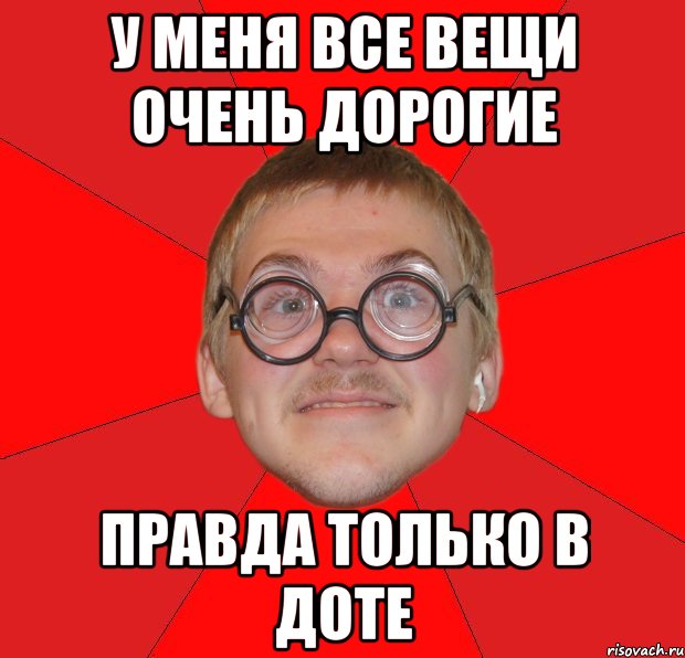 У меня все вещи очень дорогие Правда только в доте, Мем Злой Типичный Ботан