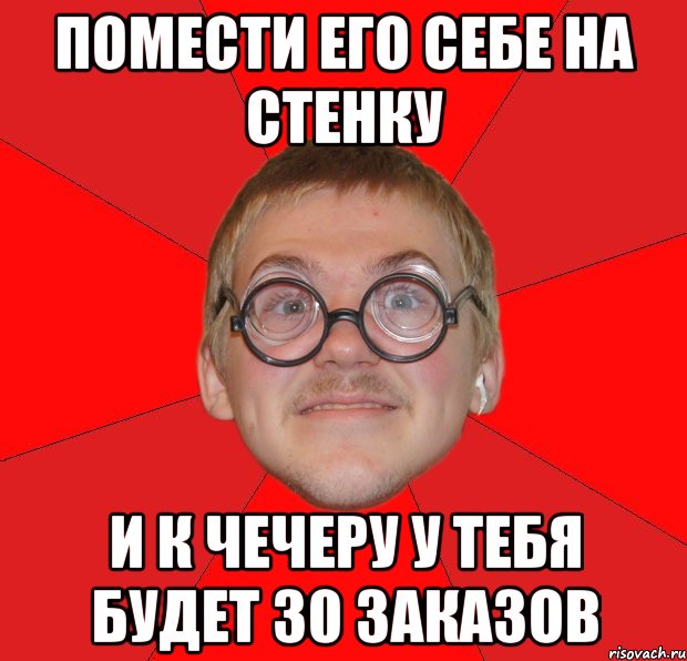 Помести его себе на стенку и к чечеру у тебя будет 30 заказов, Мем Злой Типичный Ботан