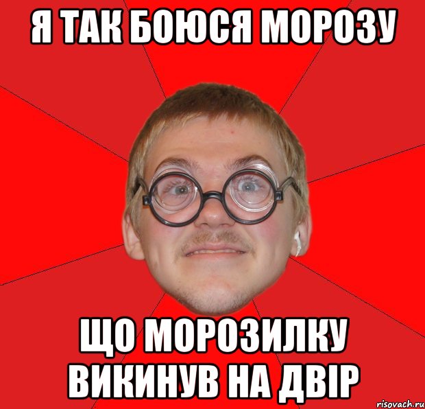 Я ТАК БОЮСЯ МОРОЗУ ЩО МОРОЗИЛКУ ВИКИНУВ НА ДВІР, Мем Злой Типичный Ботан