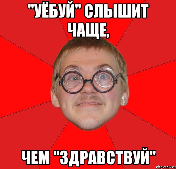 "Уёбуй" слышит чаще, чем "Здравствуй", Мем Злой Типичный Ботан