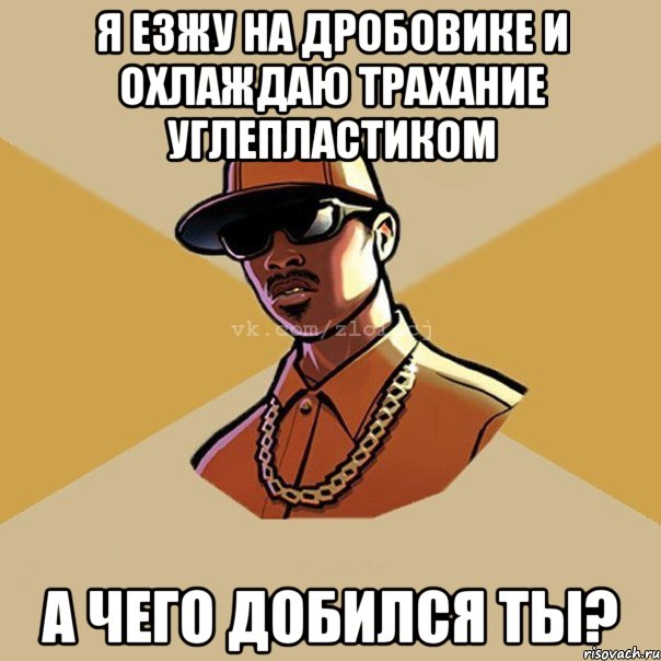 Я езжу на дробовике и охлаждаю трахание углепластиком а чего добился ты?, Мем  Злой CJ