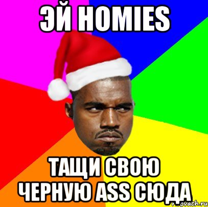 Эй Homies Тащи свою черную ass Сюда