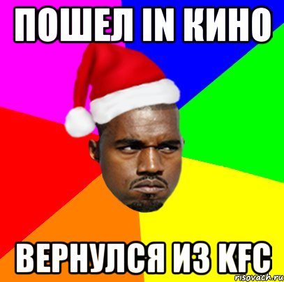 пошел in кино вернулся из kfc