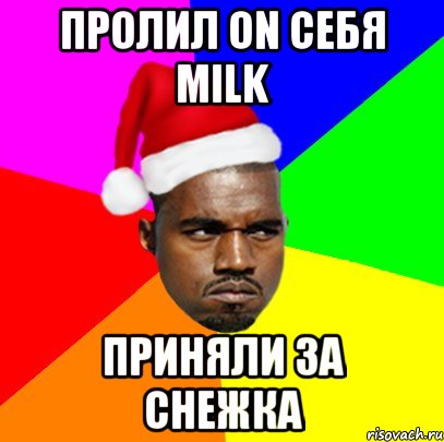 пролил on себя milk приняли за снежка