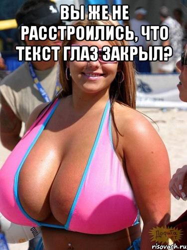 Вы же не расстроились, что текст глаз закрыл? 