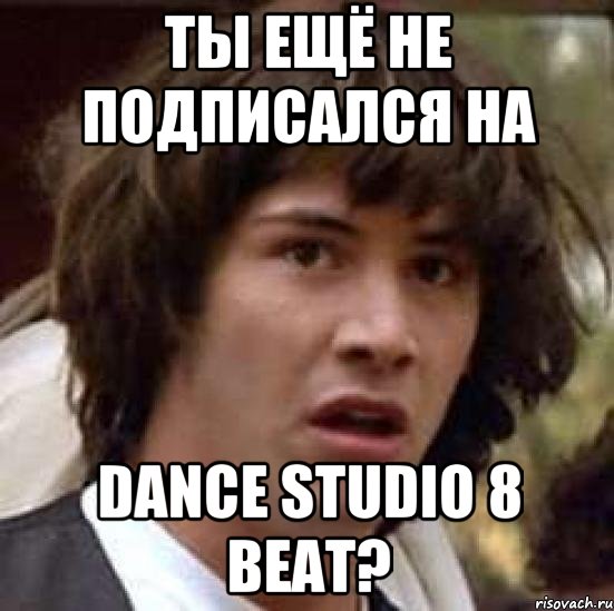 Ты ещё не подписался на Dance Studio 8 beat?, Мем А что если (Киану Ривз)