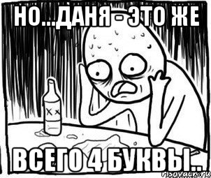 Но...Даня - это же всего 4 буквы..