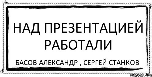 Над презентацией работали Басов Александр , Сергей Станков, Комикс Асоциальная антиреклама