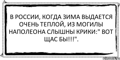 В России, когда зима выдается очень теплой, из могилы Наполеона слышны крики:" Вот щас бы!!!". , Комикс Асоциальная антиреклама