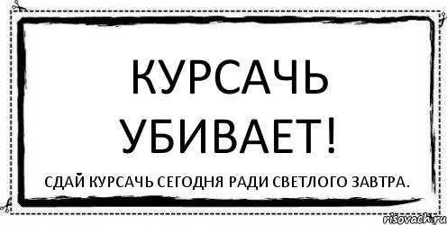 Курсачь убивает! Сдай курсачь сегодня ради светлого завтра., Комикс Асоциальная антиреклама