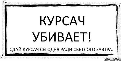 Курсач убивает! Сдай курсач сегодня ради светлого завтра., Комикс Асоциальная антиреклама