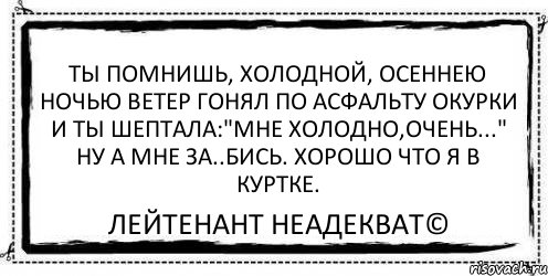 Мне холодно мне хотя. Ты помнишь холодной осеннею ночью ветер гонял по асфальту. Ветер гонял по асфальту окурки ты прошептала мне холодно очень. Ты прошептала мне холодно очень. Холодной осенью ночью ветер гонял по асфальту окурки.