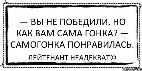 — Вы не победили. Но как вам сама гонка? — Самогонка понравилась. Лейтенант Неадекват©, Комикс Асоциальная антиреклама