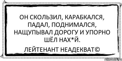 Лейтенант неадекват. Он скользил, карабкался, падал, поднимался. Кто не падал тот не поднимался. Лейтенант неадекват картинки.