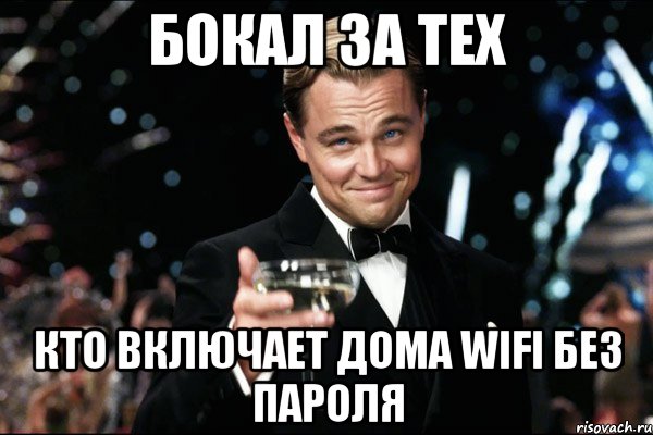 БОКАЛ ЗА ТЕХ КТО ВКЛЮЧАЕТ ДОМА wifi БЕЗ ПАРОЛЯ, Мем Великий Гэтсби (бокал за тех)