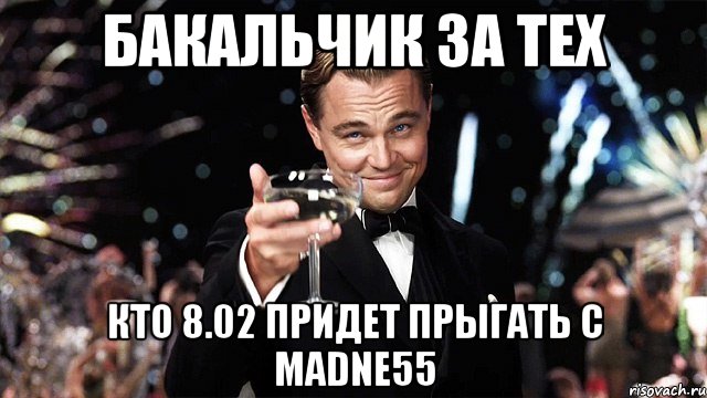 Бакальчик за тех кто 8.02 придет прыгать с madne55, Мем Великий Гэтсби (бокал за тех)