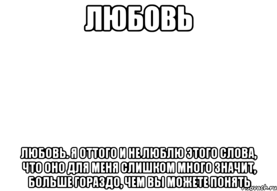 Любовь Любовь. Я оттого и не люблю этого слова, что оно для меня слишком много значит, больше гораздо, чем вы можете понять, Мем Белый фон