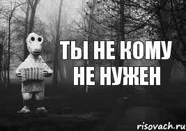 Ты не кому не нужен