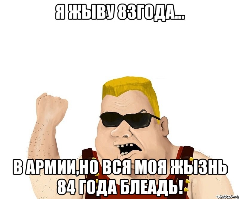 я жыву 83года... В армии,но вся моя жызнь 84 года блеадь!, Мем Боевой мужик блеать