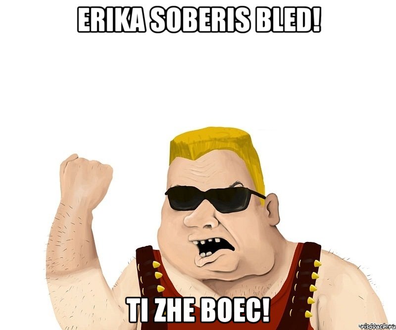 ERIKA SOBERIS BLED! TI ZHE BOEC!, Мем Боевой мужик блеать