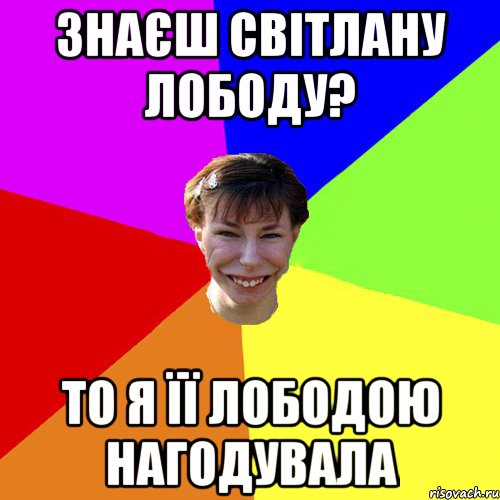 Знаєш Світлану Лободу? То я її лободою нагодувала, Мем Брутальна