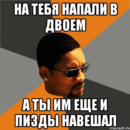 На тебя напали в двоем а ты им еще и пизды навешал, Мем Будь плохим парнем