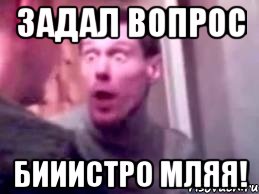 ЗАДАЛ ВОПРОС БИИИСТРО МЛЯЯ!, Мем   буйный славик