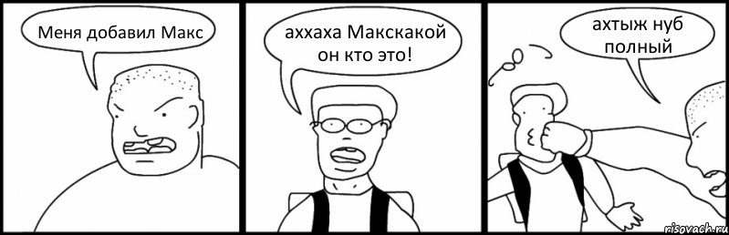 Меня добавил Макс аххаха Макскакой он кто это! ахтыж нуб полный, Комикс Быдло и школьник