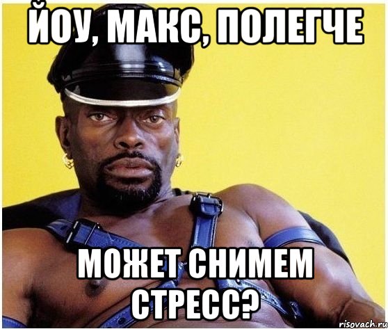 Йоу, Макс, полегче может снимем стресс?, Мем Черный властелин