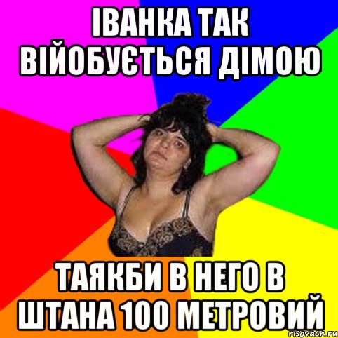 Іванка так війобується Дімою таякби в него в штана 100 метровий, Мем Чотка мала