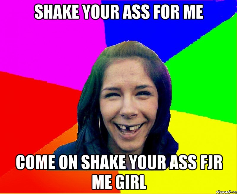 shake your ass for me come on shake your ass fjr me girl