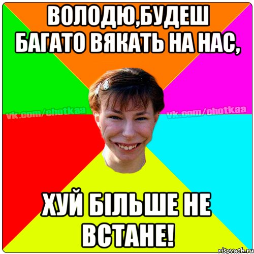 ВОЛОДЮ,БУДЕШ БАГАТО ВЯКАТЬ НА НАС, ХУЙ БІЛЬШЕ НЕ ВСТАНЕ!, Мем Чотка тьола NEW