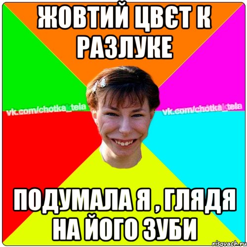 Жовтий цвєт к разлуке подумала я , глядя на його зуби, Мем Чьотка тьола создать мем