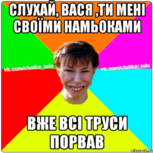 Слухай, Вася ,ти мені своїми намьоками вже всі труси порвав, Мем Чьотка тьола создать мем