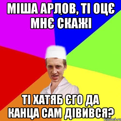 Міша Арлов, ті оцє мнє скажі Ті хатяб єго да канца САМ дівився?, Мем chotkiy-CMK