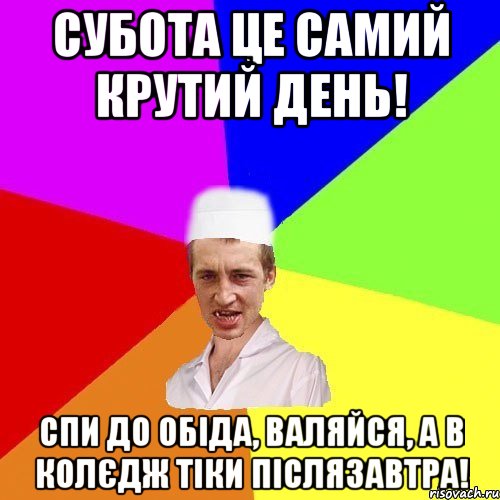 Субота це самий крутий день! Спи до обіда, валяйся, а в колєдж тіки післязавтра!, Мем chotkiy-CMK