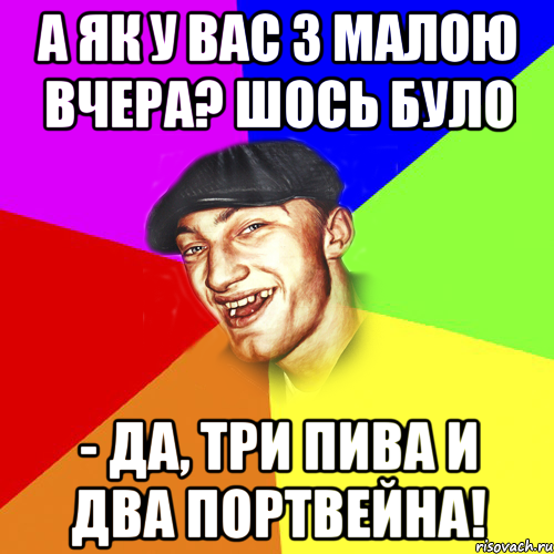 А як у вас з малою вчера? Шось було - Да, три пива и два портвейна!, Мем Чоткий Едик