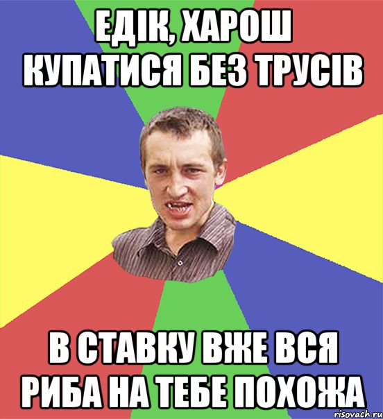 Едік, харош купатися без трусів в ставку вже вся риба на тебе похожа, Мем чоткий паца