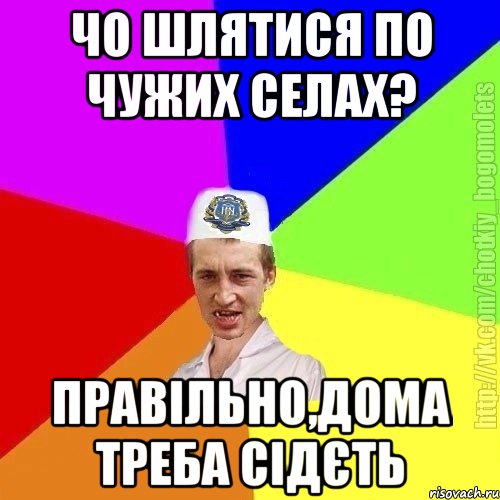 чо шлятися по чужих селах? правільно,дома треба сідєть, Мем Чоткий пацан