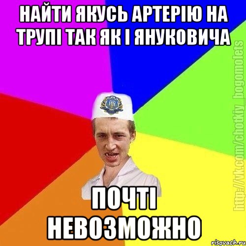 Найти якусь артерію на трупі так як і януковича Почті невозможно