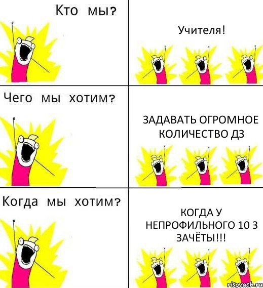 Учителя! Задавать ОГРОМНОЕ количество дз когда у непрофильного 10 З зачёты!!!, Комикс Что мы хотим