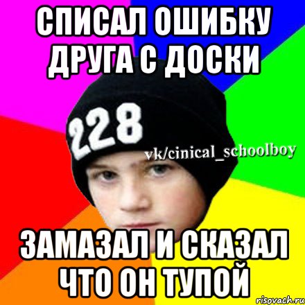 Списал ошибку друга с доски Замазал и сказал что он тупой, Мем  Циничный школьник 1